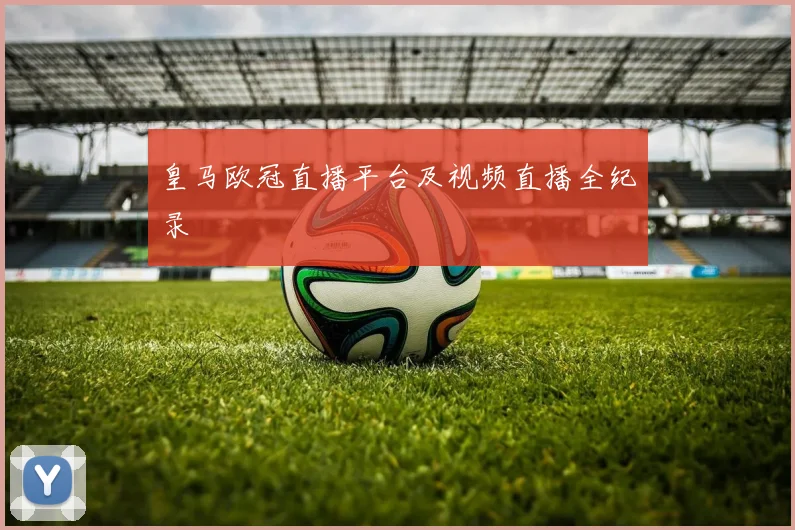 皇马欧冠直播平台及视频直播全纪录