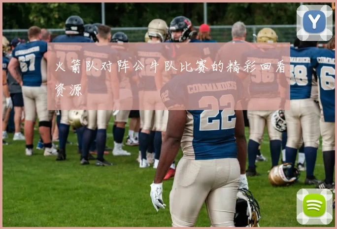 火箭队对阵公牛队比赛的精彩回看资源