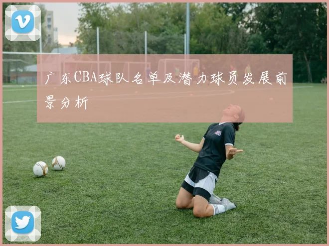 广东CBA球队名单及潜力球员发展前景分析