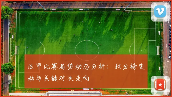 法甲比赛局势动态分析：积分榜变动与关键对决走向