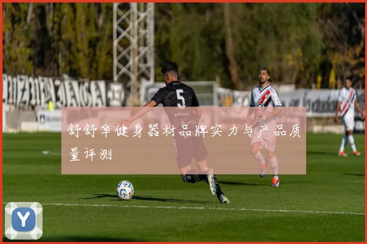舒舒华健身器材品牌实力与产品质量评测