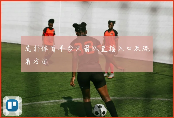 虎扑体育平台火箭队直播入口及观看方法