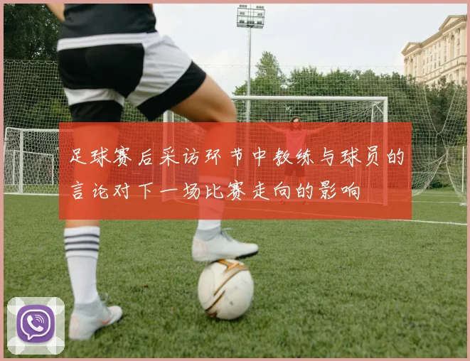 足球赛后采访环节中教练与球员的言论对下一场比赛走向的影响