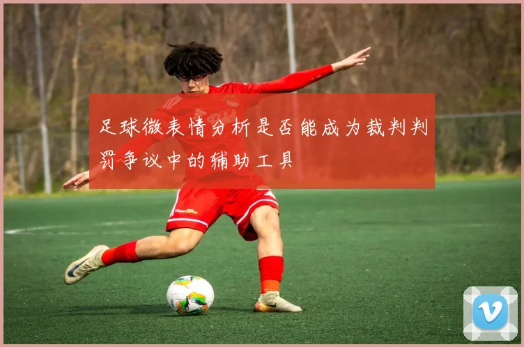 足球微表情分析是否能成为裁判判罚争议中的辅助工具
