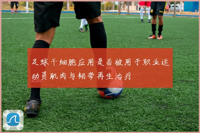 足球干细胞应用是否被用于职业运动员肌肉与韧带再生治疗