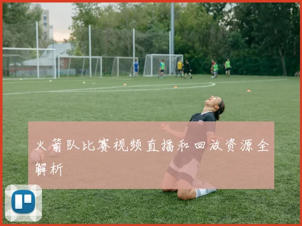 火箭队比赛视频直播和回放资源全解析